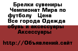 Брелки-сувениры Чемпионат Мира по футболу › Цена ­ 399 - Все города Одежда, обувь и аксессуары » Аксессуары   